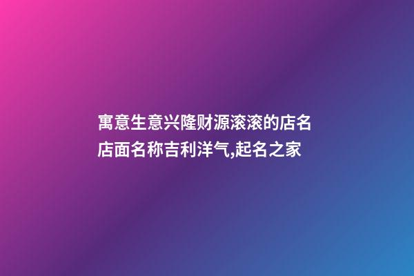 寓意生意兴隆财源滚滚的店名 店面名称吉利洋气,起名之家-第1张-店铺起名-玄机派